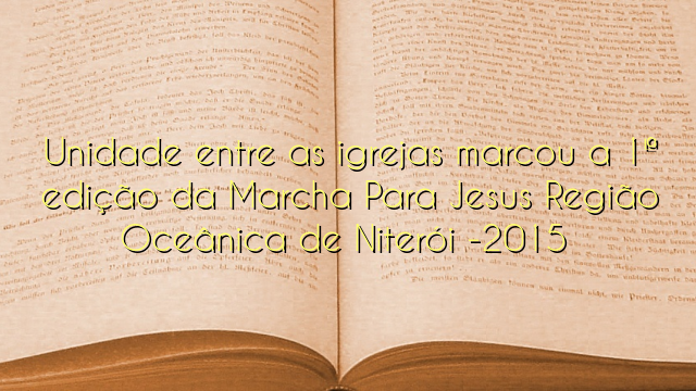  Unidade entre as igrejas marcou a 1ª edição da Marcha Para Jesus Região Oceânica de Niterói -2015